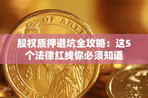武汉股权质押避坑全攻略：这5个法律红线你必须知道