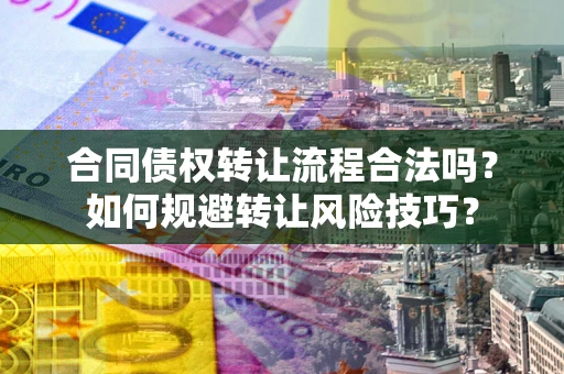 武汉合同债权转让流程合法吗？如何规避转让风险技巧？