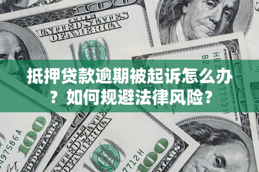 武汉抵押贷款逾期被起诉怎么办？如何规避法律风险？