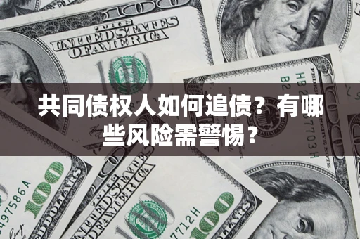 武汉共同债权人如何追债？有哪些风险需警惕？