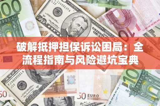 武汉破解抵押担保诉讼困局:全流程指南与风险避坑宝典 武汉破解抵押担保诉讼困局:全流程指南与风险避坑宝典