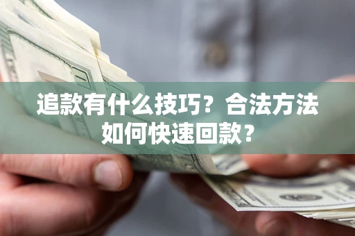 武汉追款有什么技巧？合法方法如何快速回款？