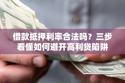 武汉借款抵押利率合法吗？三步看懂如何避开高利贷陷阱