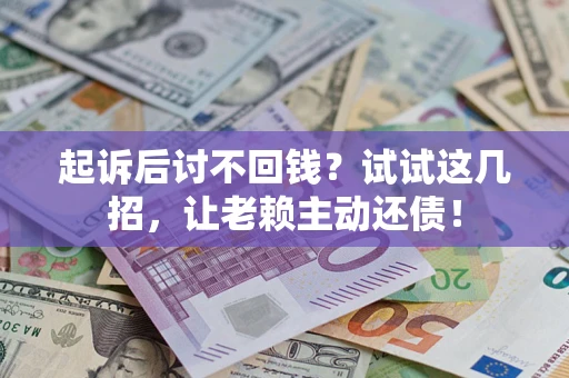 武汉起诉后讨不回钱？试试这几招，让老赖主动还债！