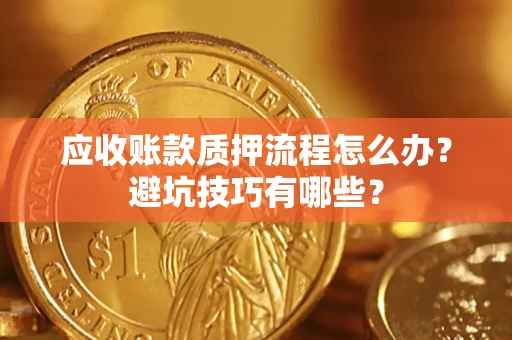 武汉应收账款质押流程怎么办？避坑技巧有哪些？