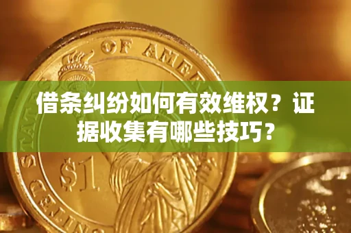 武汉借条纠纷如何有效维权？证据收集有哪些技巧？