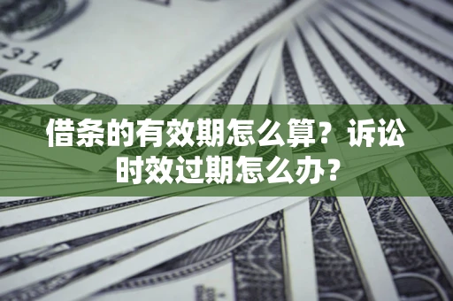 武汉借条的有效期怎么算？诉讼时效过期怎么办？