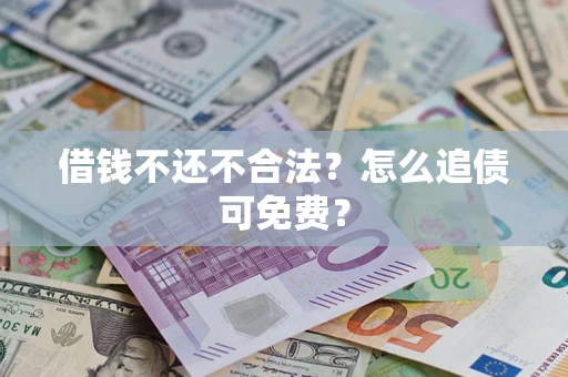 武汉借钱不还不合法？怎么追债可免费？