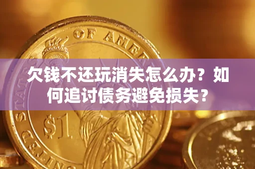 武汉欠钱不还玩消失怎么办？如何追讨债务避免损失？