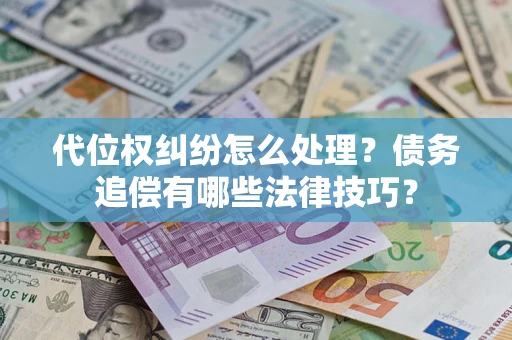 武汉代位权纠纷怎么处理？债务追偿有哪些法律技巧？