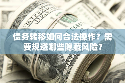 武汉债务转移如何合法操作？需要规避哪些隐藏风险？