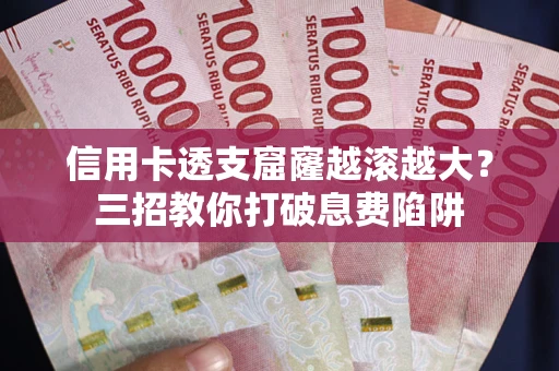 武汉信用卡透支窟窿越滚越大？三招教你打破息费陷阱