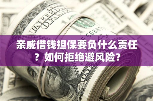武汉亲戚借钱担保要负什么责任？如何拒绝避风险？