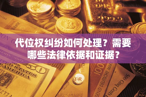 武汉代位权纠纷如何处理？需要哪些法律依据和证据？