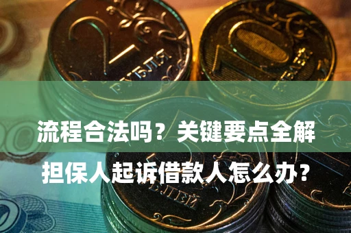 武汉

担保人起诉借款人怎么办？流程合法吗？关键要点全解析
