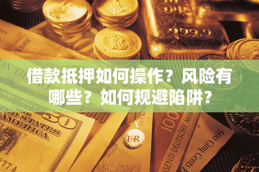 武汉借款抵押如何操作？风险有哪些？如何规避陷阱？