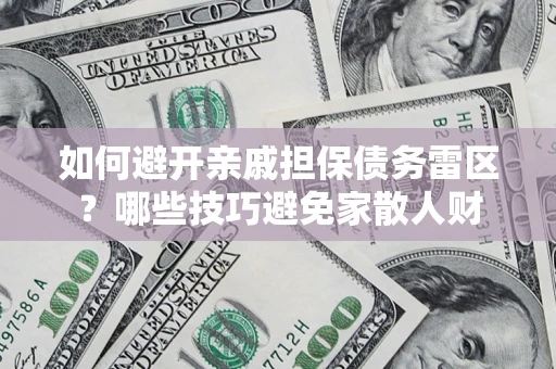 武汉如何避开亲戚担保债务雷区？哪些技巧避免家散人财