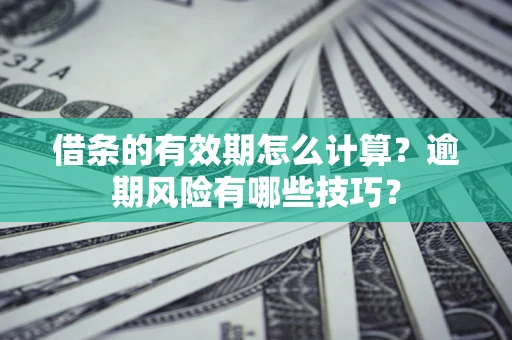 武汉借条的有效期怎么计算？逾期风险有哪些技巧？