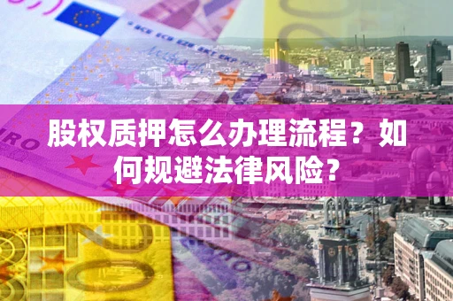 武汉股权质押怎么办理流程？如何规避法律风险？