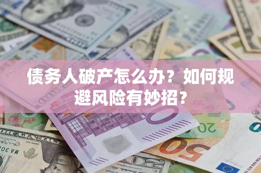 武汉债务人破产怎么办？如何规避风险有妙招？