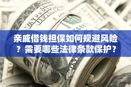 武汉亲戚借钱担保如何规避风险？需要哪些法律条款保护？