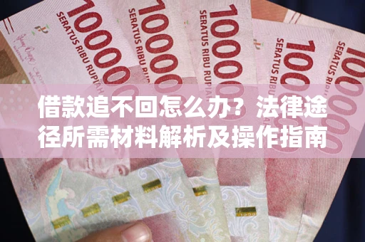 武汉借款追不回怎么办?法律途径所需材料解析及操作指南 武汉借款追不回怎么办?法律途径所需材料解析及操作指南