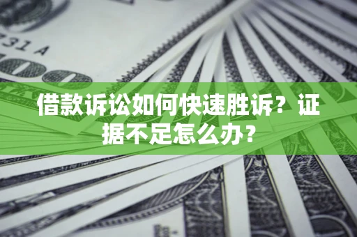 武汉借款诉讼如何快速胜诉？证据不足怎么办？