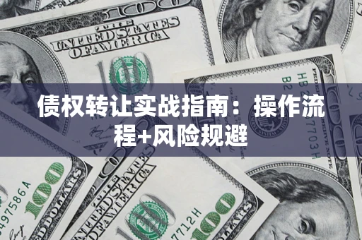 武汉债权转让实战指南：操作流程+风险规避