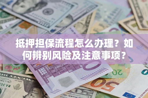 武汉抵押担保流程怎么办理？如何辨别风险及注意事项？