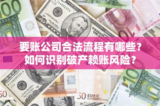 武汉要账公司合法流程有哪些？如何识别破产赖账风险？