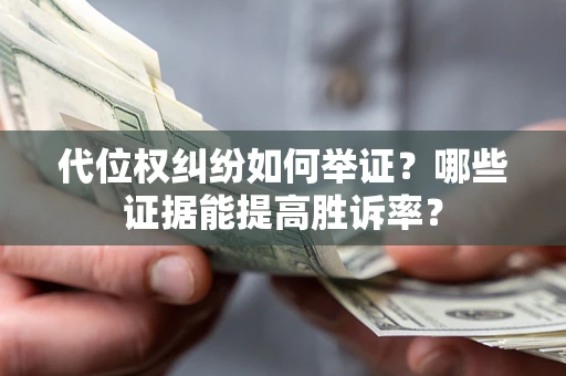 武汉代位权纠纷如何举证？哪些证据能提高胜诉率？