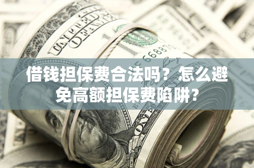 武汉借钱担保费合法吗？怎么避免高额担保费陷阱？
