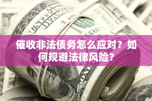 武汉催收非法债务怎么应对？如何规避法律风险？