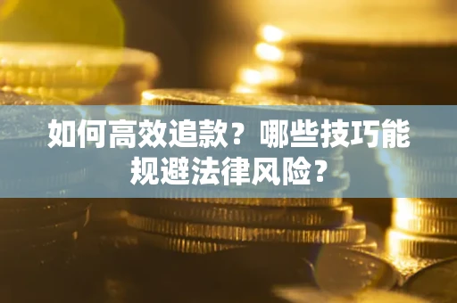 武汉如何高效追款？哪些技巧能规避法律风险？