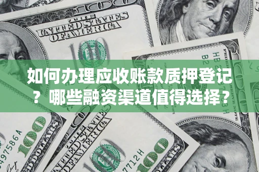 武汉如何办理应收账款质押登记？哪些融资渠道值得选择？