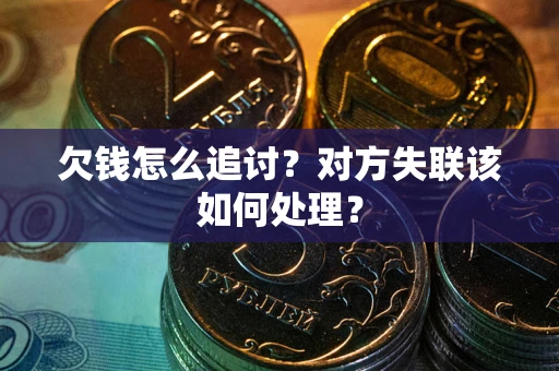 武汉欠钱怎么追讨？对方失联该如何处理？