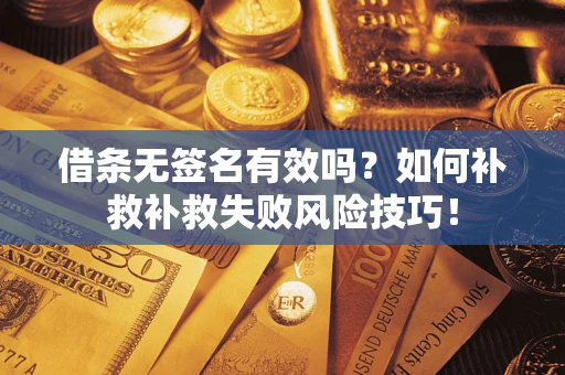 武汉借条无签名有效吗？如何补救补救失败风险技巧！