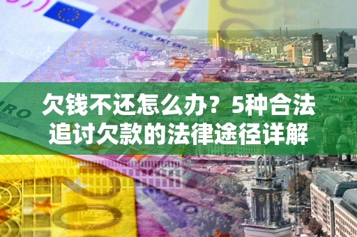 武汉欠钱不还怎么办？5种合法追讨欠款的法律途径详解