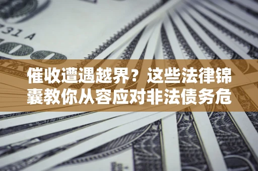 武汉催收遭遇越界？这些法律锦囊教你从容应对非法债务危机