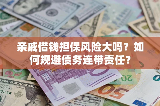 武汉亲戚借钱担保风险大吗？如何规避债务连带责任？
