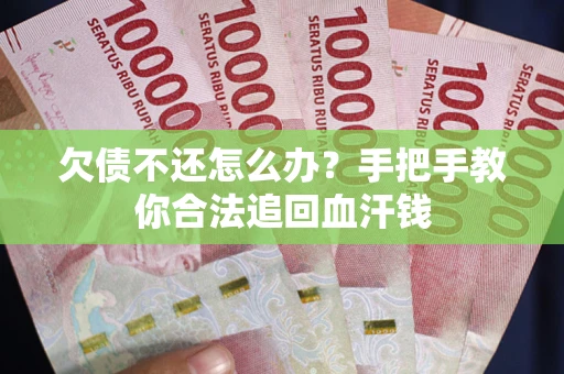 武汉欠债不还怎么办？手把手教你合法追回血汗钱