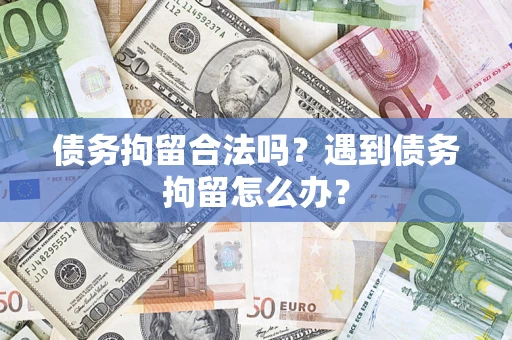 武汉债务拘留合法吗？遇到债务拘留怎么办？