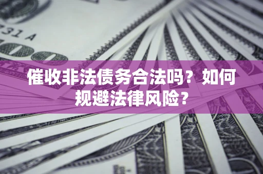 武汉催收非法债务合法吗？如何规避法律风险？