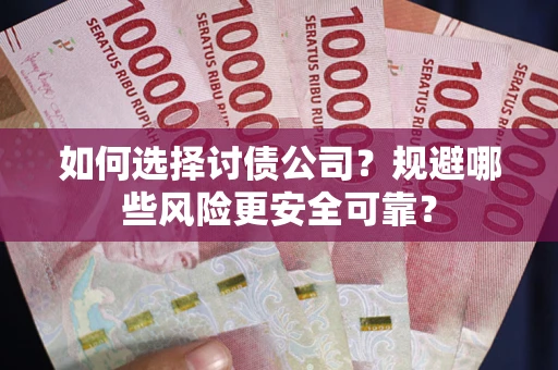 武汉如何选择讨债公司？规避哪些风险更安全可靠？
