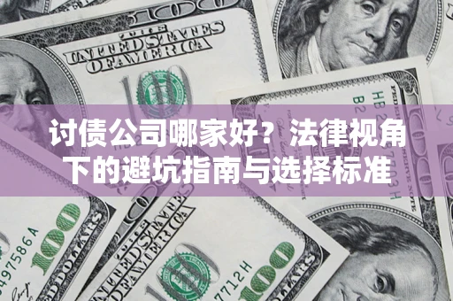 武汉讨债公司哪家好？法律视角下的避坑指南与选择标准