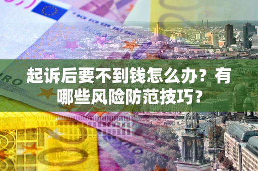 武汉起诉后要不到钱怎么办?有哪些风险防范技巧? 武汉起诉后要不到钱怎么办?有哪些风险防范技巧?