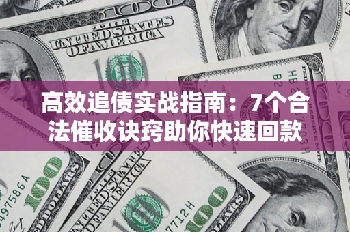 武汉高效追债实战指南：7个合法催收诀窍助你快速回款