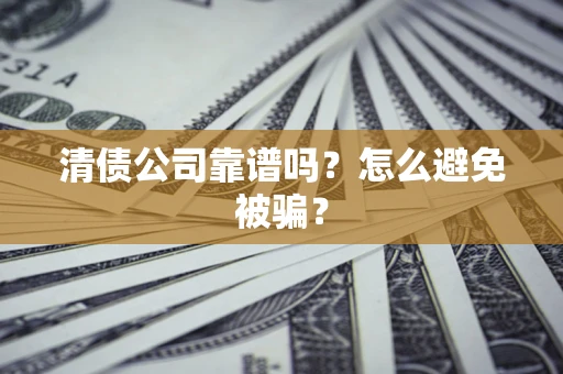 武汉清债公司靠谱吗？怎么避免被骗？