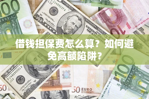 武汉借钱担保费怎么算？如何避免高额陷阱？