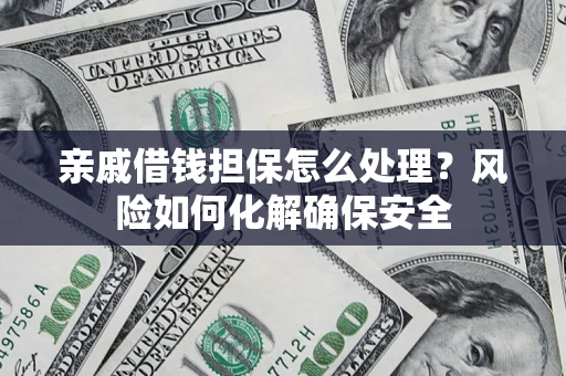 武汉亲戚借钱担保怎么处理？风险如何化解确保安全